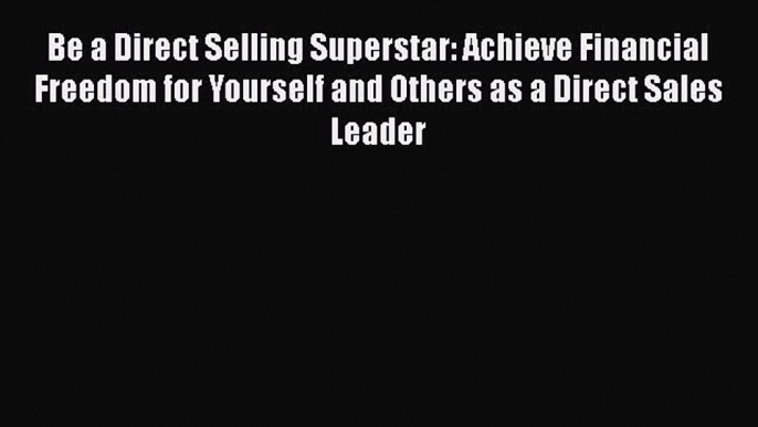 [PDF] Be a Direct Selling Superstar: Achieve Financial Freedom for Yourself and Others as a