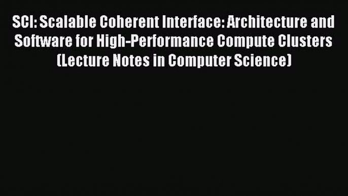 Download SCI: Scalable Coherent Interface: Architecture and Software for High-Performance Compute