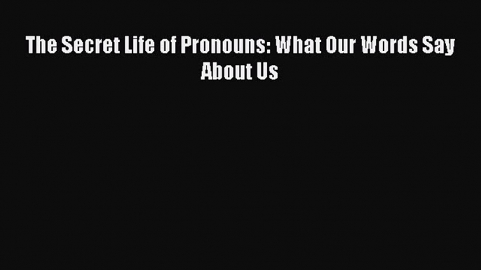 Read Book The Secret Life of Pronouns: What Our Words Say About Us Ebook PDF