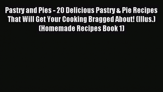 Read Pastry and Pies - 20 Delicious Pastry & Pie Recipes That Will Get Your Cooking Bragged