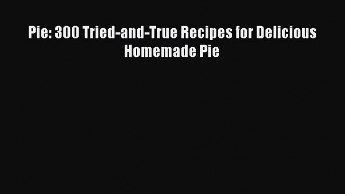 Read Pie: 300 Tried-and-True Recipes for Delicious Homemade Pie Ebook Free