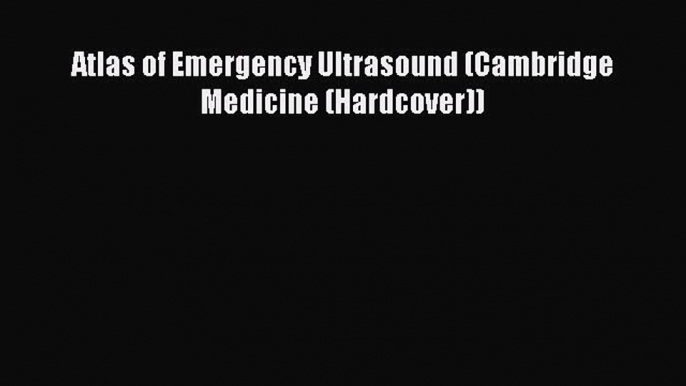 Read Atlas of Emergency Ultrasound (Cambridge Medicine (Hardcover)) Ebook Free