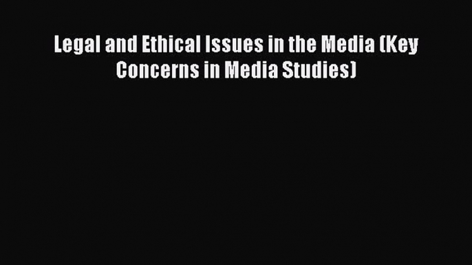 Read Legal and Ethical Issues in the Media (Key Concerns in Media Studies) Ebook Free