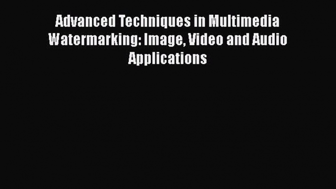 Read Advanced Techniques in Multimedia Watermarking: Image Video and Audio Applications Ebook