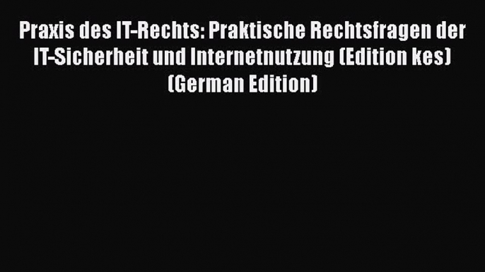 Read Praxis des IT-Rechts: Praktische Rechtsfragen der IT-Sicherheit und Internetnutzung (Edition