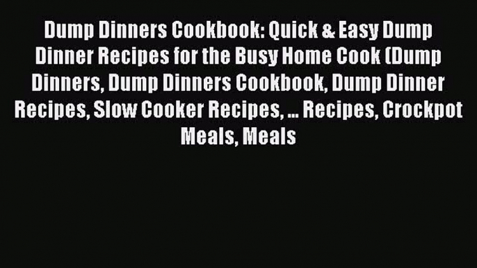 Read Dump Dinners Cookbook: Quick & Easy Dump Dinner Recipes for the Busy Home Cook (Dump Dinners