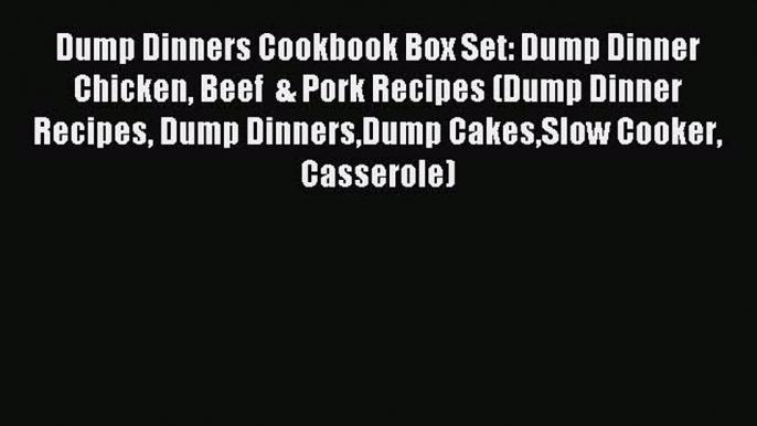 Read Dump Dinners Cookbook Box Set: Dump Dinner Chicken Beef  & Pork Recipes (Dump Dinner Recipes