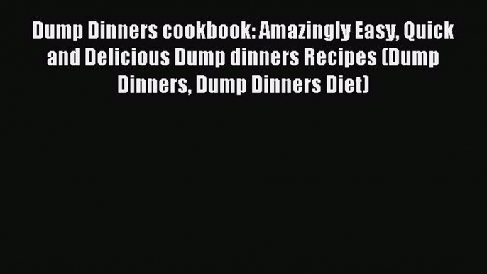 Read Dump Dinners cookbook: Amazingly Easy Quick and Delicious Dump dinners Recipes (Dump Dinners