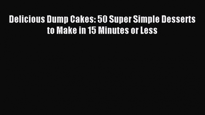 Download Delicious Dump Cakes: 50 Super Simple Desserts to Make in 15 Minutes or Less Ebook