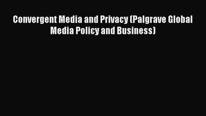 Read Convergent Media and Privacy (Palgrave Global Media Policy and Business) Ebook Free