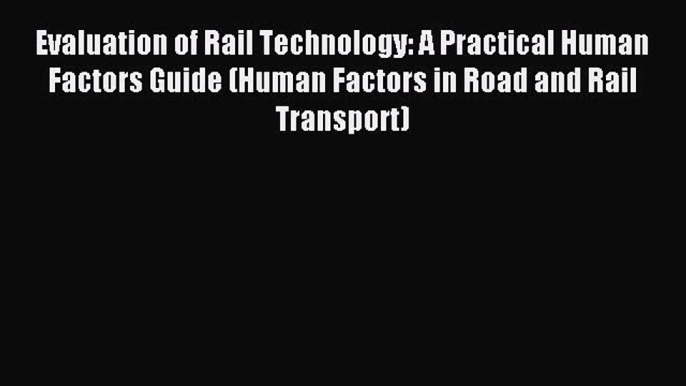 Read Evaluation of Rail Technology: A Practical Human Factors Guide (Human Factors in Road