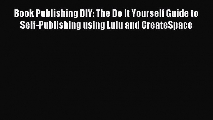 Read Book Publishing DIY: The Do It Yourself Guide to Self-Publishing using Lulu and CreateSpace