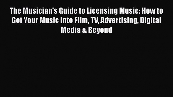 Read The Musician's Guide to Licensing Music: How to Get Your Music into Film TV Advertising