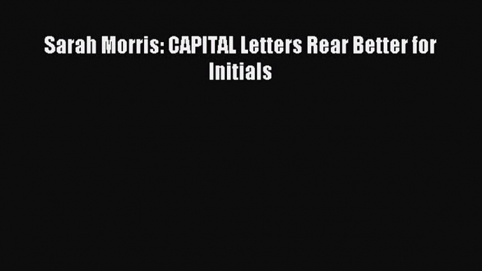 Download Sarah Morris: CAPITAL Letters Rear Better for Initials Ebook Online