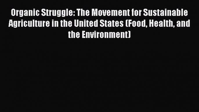 Read Organic Struggle: The Movement for Sustainable Agriculture in the United States (Food