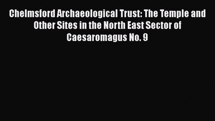 Read Chelmsford Archaeological Trust: The Temple and Other Sites in the North East Sector of