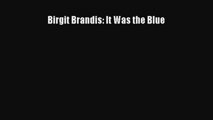 Download Birgit Brandis: It Was the Blue PDF Online