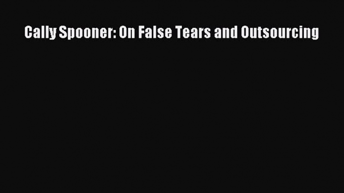 Download Cally Spooner: On False Tears and Outsourcing PDF Online