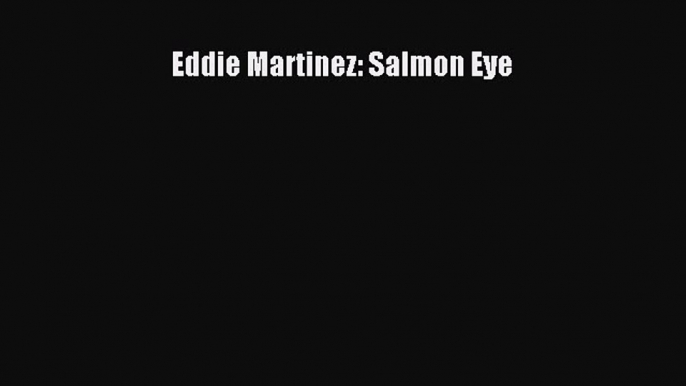 Read Eddie Martinez: Salmon Eye PDF Free