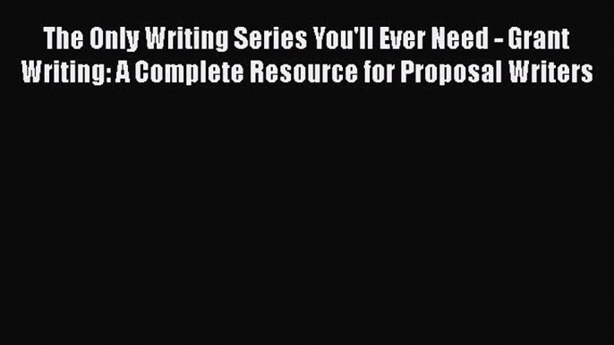 Read Book The Only Writing Series You'll Ever Need - Grant Writing: A Complete Resource for