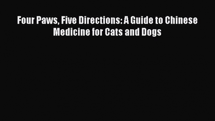 Download Four Paws Five Directions: A Guide to Chinese Medicine for Cats and Dogs Ebook Free