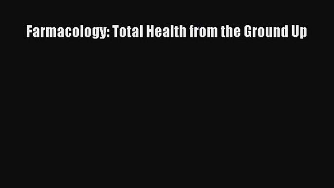 Read Farmacology: Total Health from the Ground Up Ebook Free