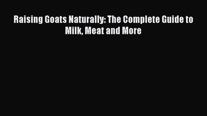 Download Raising Goats Naturally: The Complete Guide to Milk Meat and More Ebook Online