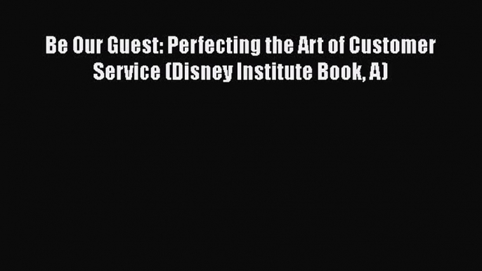 PDF Be Our Guest: Perfecting the Art of Customer Service (Disney Institute Book A)  EBook