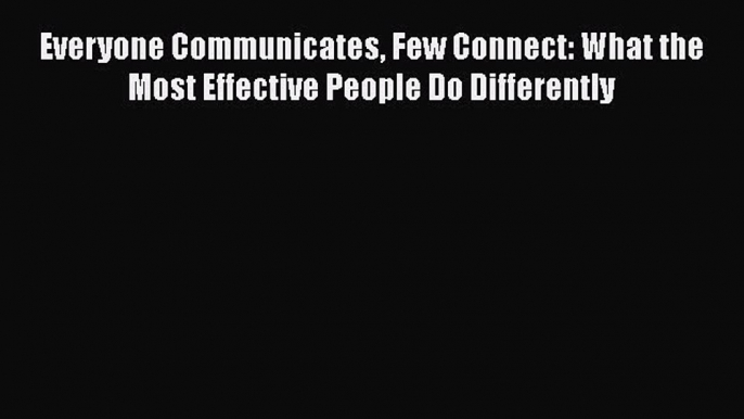 PDF Everyone Communicates Few Connect: What the Most Effective People Do Differently  EBook