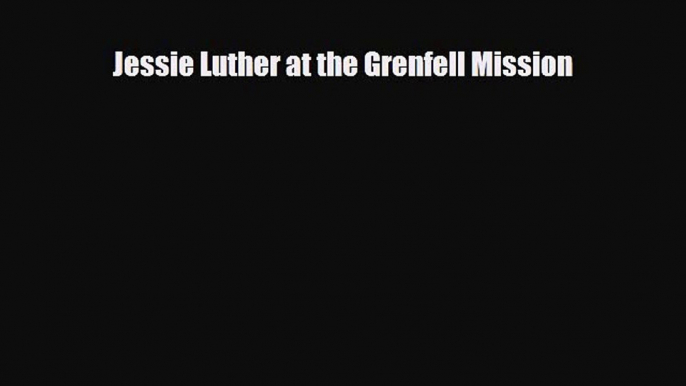 [PDF] Jessie Luther at the Grenfell Mission Read Full Ebook