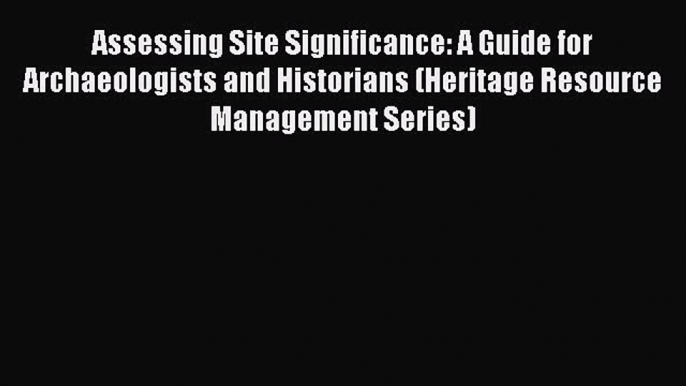 Read Assessing Site Significance: A Guide for Archaeologists and Historians (Heritage Resource