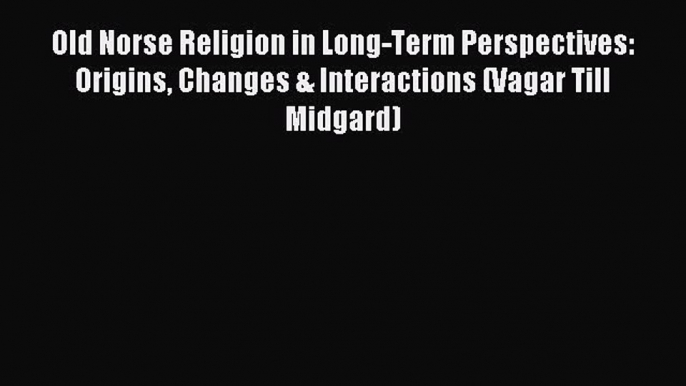 Read Old Norse Religion in Long-Term Perspectives: Origins Changes & Interactions (Vagar Till