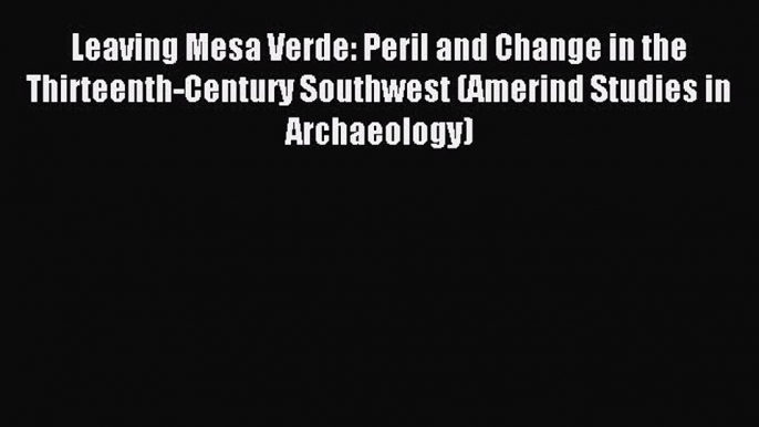 Read Leaving Mesa Verde: Peril and Change in the Thirteenth-Century Southwest (Amerind Studies