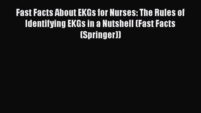 Download Fast Facts About EKGs for Nurses: The Rules of Identifying EKGs in a Nutshell (Fast