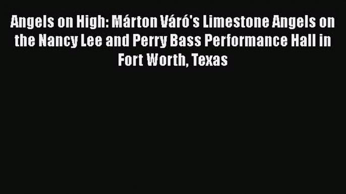 Read Books Angels on High: Márton Váró's Limestone Angels on the Nancy Lee and Perry Bass Performance