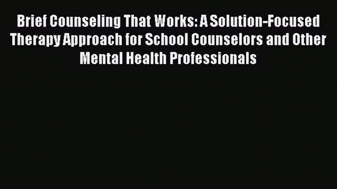 Read Brief Counseling That Works: A Solution-Focused Therapy Approach for School Counselors