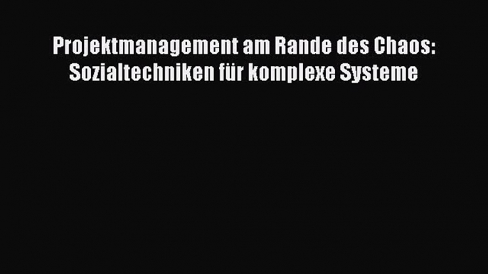 Read Projektmanagement am Rande des Chaos: Sozialtechniken fÃ¼r komplexe Systeme Ebook Online