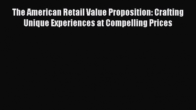 Read The American Retail Value Proposition: Crafting Unique Experiences at Compelling Prices