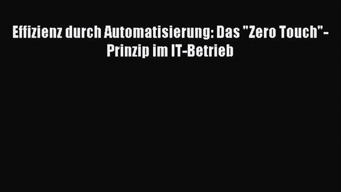 Read Effizienz durch Automatisierung: Das Zero Touch-Prinzip im IT-Betrieb PDF Online