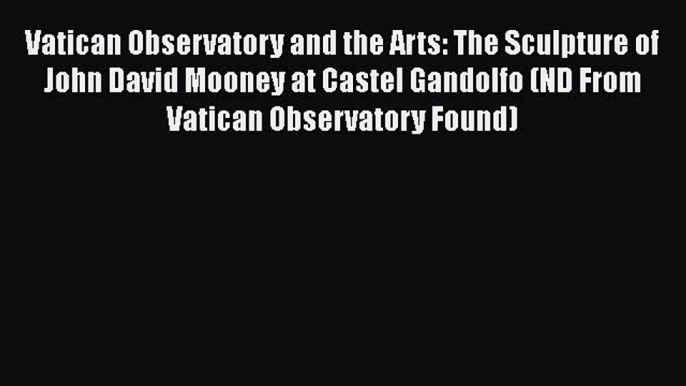 Read Books Vatican Observatory and the Arts: The Sculpture of John David Mooney at Castel Gandolfo