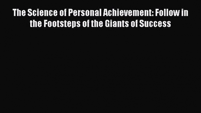 Read The Science of Personal Achievement: Follow in the Footsteps of the Giants of Success