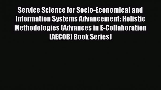 Read Service Science for Socio-Economical and Information Systems Advancement: Holistic Methodologies