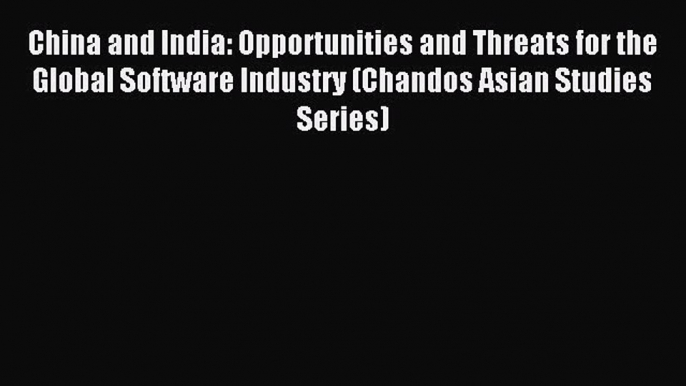 Read China and India: Opportunities and Threats for the Global Software Industry (Chandos Asian