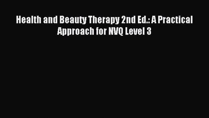 Read Health and Beauty Therapy 2nd Ed.: A Practical Approach for NVQ Level 3 ebook textbooks