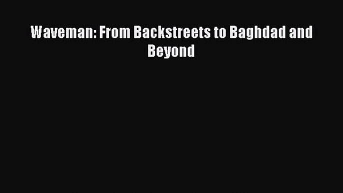 Read Waveman: From Backstreets to Baghdad and Beyond E-Book Free