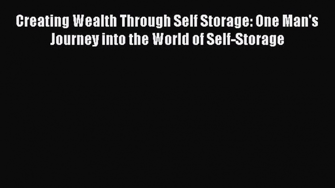 Read Creating Wealth Through Self Storage: One Man's Journey into the World of Self-Storage