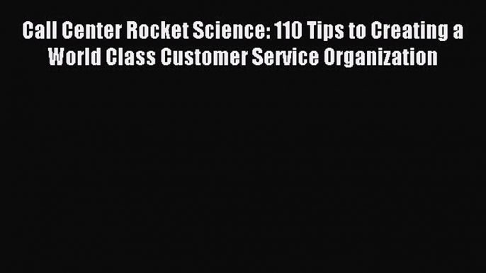 Read Call Center Rocket Science: 110 Tips to Creating a World Class Customer Service Organization