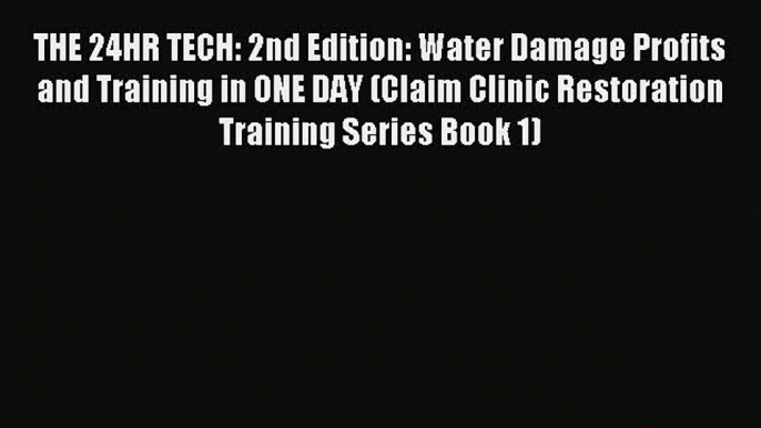 Read THE 24HR TECH: 2nd Edition: Water Damage Profits and Training in ONE DAY (Claim Clinic