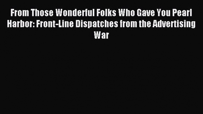 Download From Those Wonderful Folks Who Gave You Pearl Harbor: Front-Line Dispatches from the