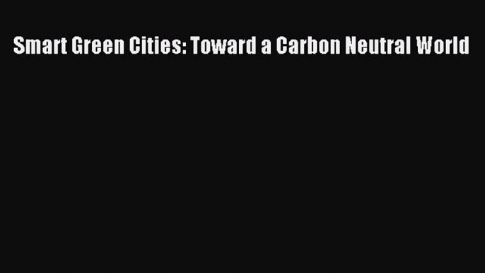 [PDF] Smart Green Cities: Toward a Carbon Neutral World [PDF] Online